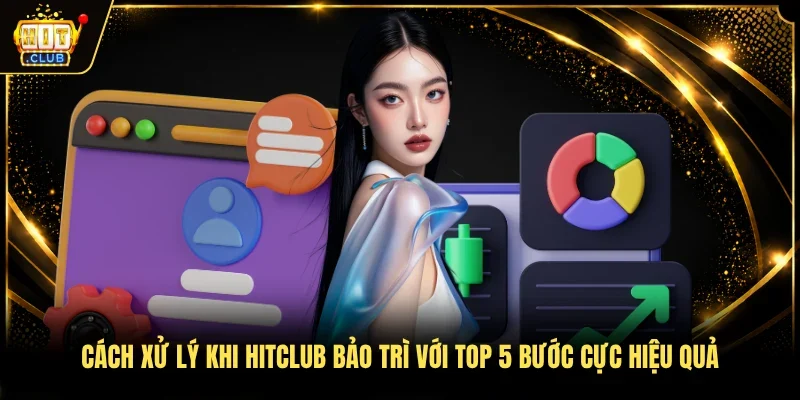 Cách Xử Lý Khi Hitclub Bảo Trì Với Top 5 Bước Cực Hiệu Quả