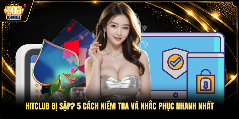 Hitclub Bị Sập? 5 Cách Kiểm Tra Và Khắc Phục Nhanh Nhất