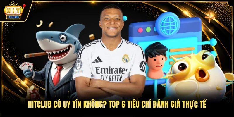 Hitclub Có Uy Tín Không? Top 6 Tiêu Chí Đánh Giá Thực Tế